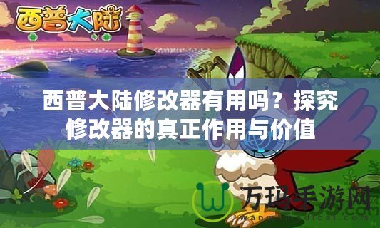 西普大陸修改器有用嗎？探究修改器的真正作用與價值