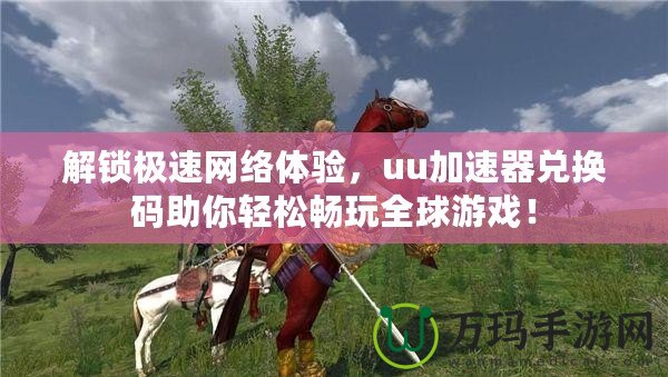 解鎖極速網(wǎng)絡(luò)體驗，uu加速器兌換碼助你輕松暢玩全球游戲！