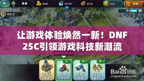 讓游戲體驗(yàn)煥然一新！DNF25C引領(lǐng)游戲科技新潮流