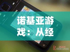 諾基亞游戲：從經典到創(chuàng)新，帶你回味昔日游戲魅力