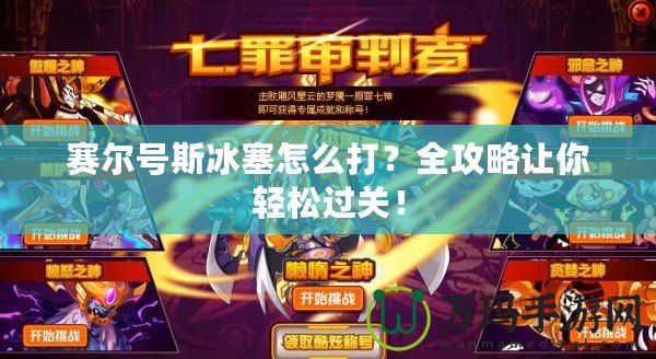 賽爾號斯冰塞怎么打？全攻略讓你輕松過關(guān)！