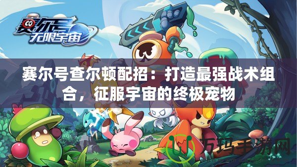 賽爾號查爾頓配招：打造最強戰(zhàn)術(shù)組合，征服宇宙的終極寵物