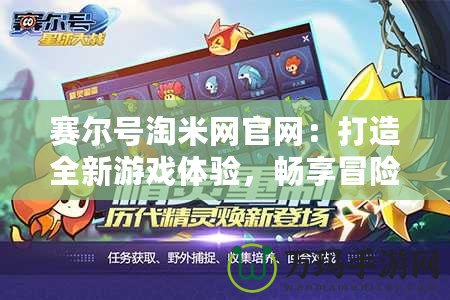 賽爾號淘米網(wǎng)官網(wǎng)：打造全新游戲體驗，暢享冒險樂趣！
