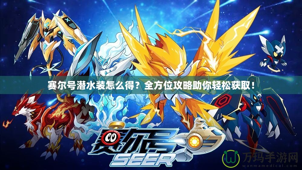 賽爾號潛水裝怎么得？全方位攻略助你輕松獲取！
