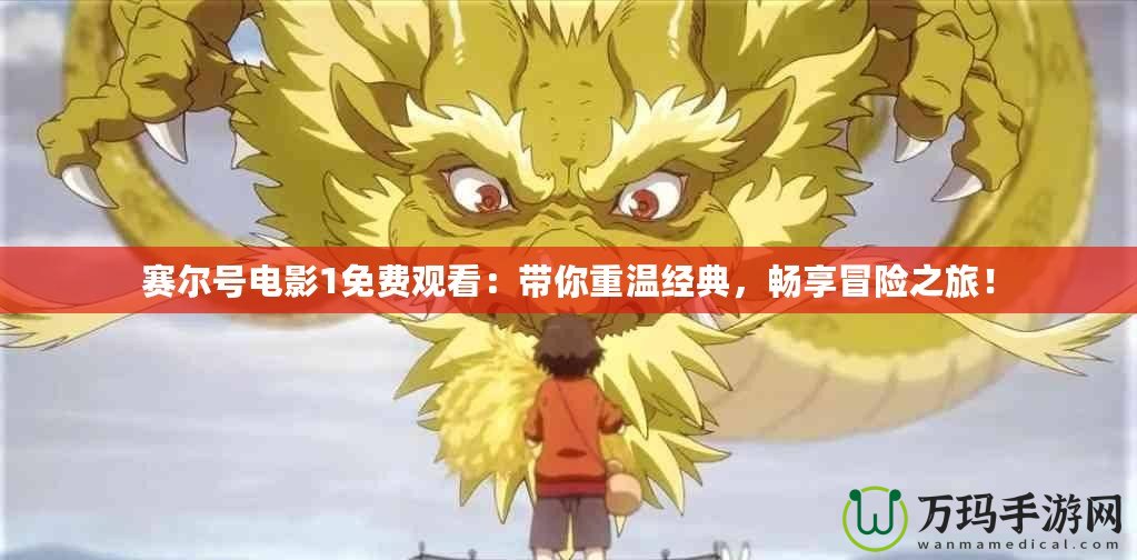 賽爾號(hào)電影1免費(fèi)觀看：帶你重溫經(jīng)典，暢享冒險(xiǎn)之旅！