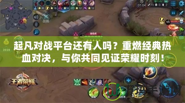 起凡對戰(zhàn)平臺還有人嗎？重燃經(jīng)典熱血對決，與你共同見證榮耀時(shí)刻！