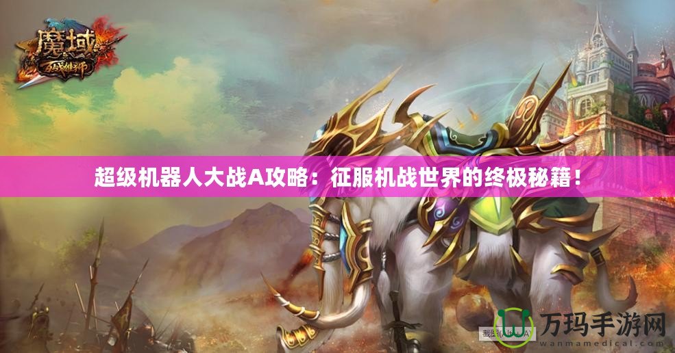 超級機器人大戰(zhàn)A攻略：征服機戰(zhàn)世界的終極秘籍！