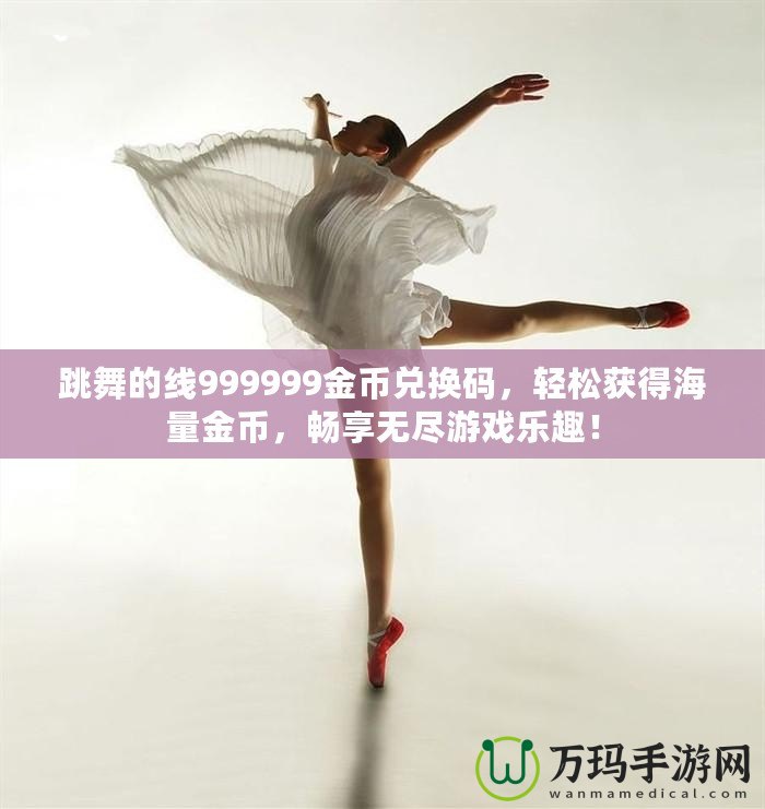 跳舞的線999999金幣兌換碼，輕松獲得海量金幣，暢享無盡游戲樂趣！