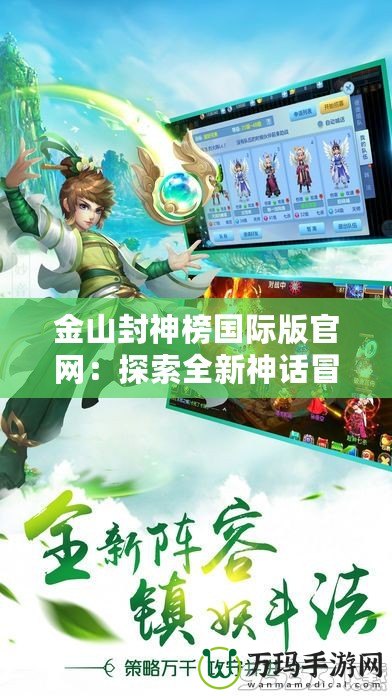 金山封神榜國際版官網(wǎng)：探索全新神話冒險，暢享極致游戲體驗！