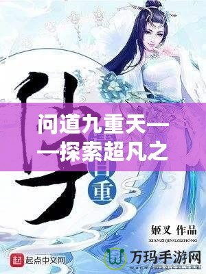 問道九重天——探索超凡之境，開啟無限可能