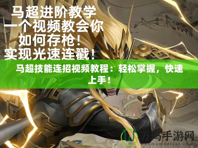 馬超技能連招視頻教程：輕松掌握，快速上手！