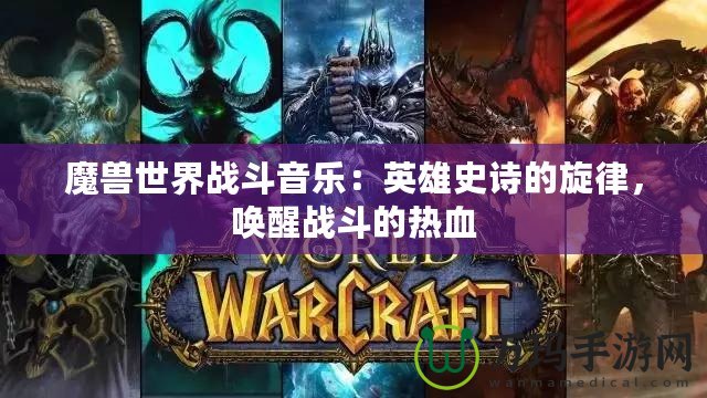 魔獸世界戰(zhàn)斗音樂：英雄史詩的旋律，喚醒戰(zhàn)斗的熱血