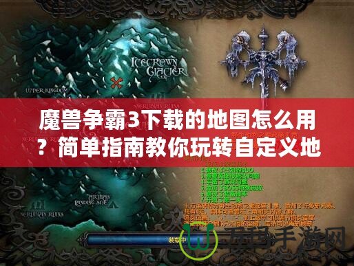 魔獸爭霸3下載的地圖怎么用？簡單指南教你玩轉自定義地圖