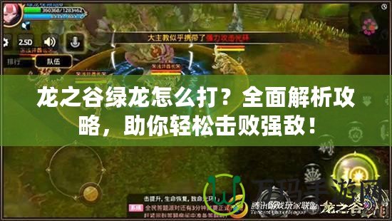 龍之谷綠龍怎么打？全面解析攻略，助你輕松擊敗強敵！
