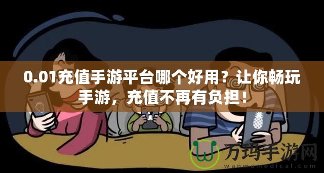 0.01充值手游平臺哪個好用？讓你暢玩手游，充值不再有負(fù)擔(dān)！