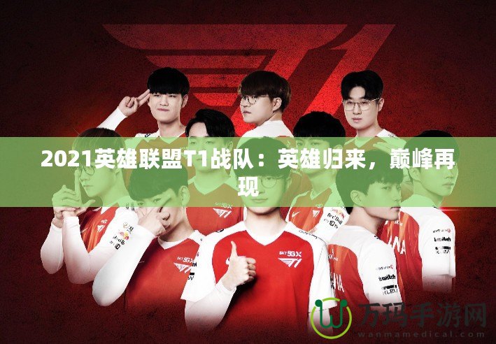 2021英雄聯(lián)盟T1戰(zhàn)隊：英雄歸來，巔峰再現(xiàn)