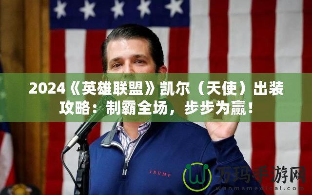 2024《英雄聯(lián)盟》凱爾（天使）出裝攻略：制霸全場(chǎng)，步步為贏！