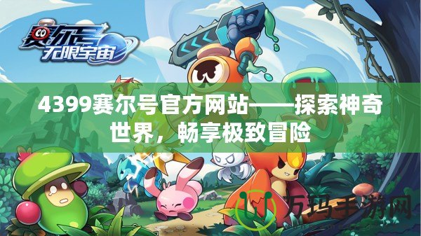 4399賽爾號(hào)官方網(wǎng)站——探索神奇世界，暢享極致冒險(xiǎn)