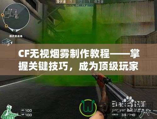 CF無視煙霧制作教程——掌握關(guān)鍵技巧，成為頂級玩家！