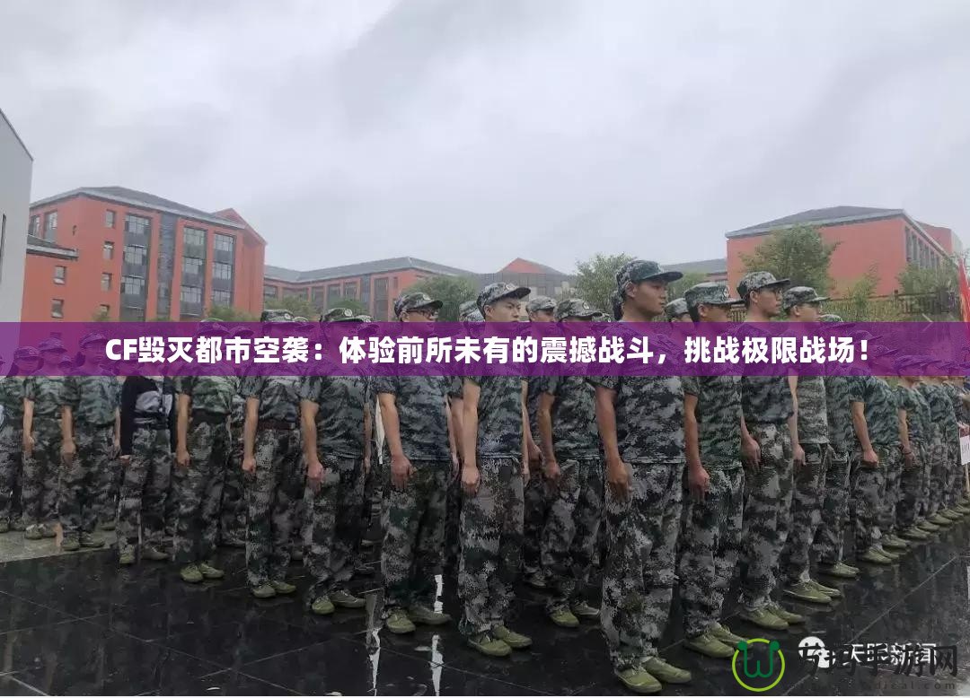 CF毀滅都市空襲：體驗前所未有的震撼戰(zhàn)斗，挑戰(zhàn)極限戰(zhàn)場！