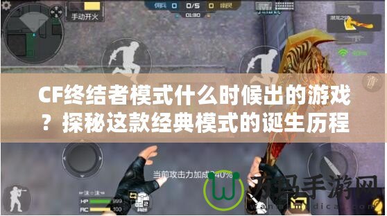 CF終結(jié)者模式什么時候出的游戲？探秘這款經(jīng)典模式的誕生歷程！