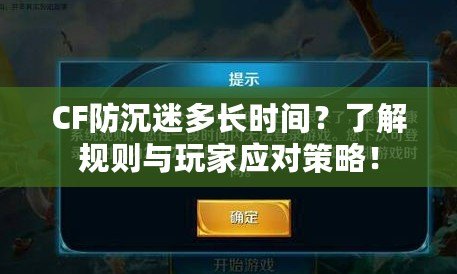 CF防沉迷多長時間？了解規(guī)則與玩家應(yīng)對策略！
