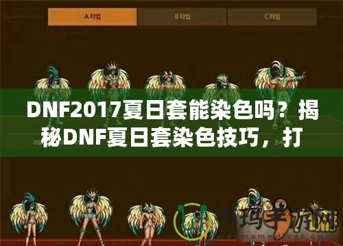 DNF2017夏日套能染色嗎？揭秘DNF夏日套染色技巧，打造專屬個性外觀