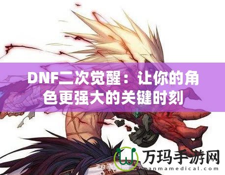DNF二次覺醒：讓你的角色更強(qiáng)大的關(guān)鍵時刻