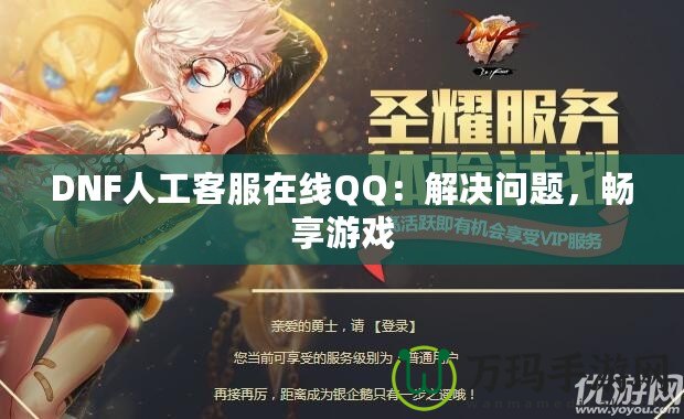 DNF人工客服在線QQ：解決問題，暢享游戲