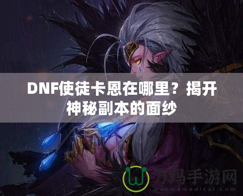 DNF使徒卡恩在哪里？揭開神秘副本的面紗