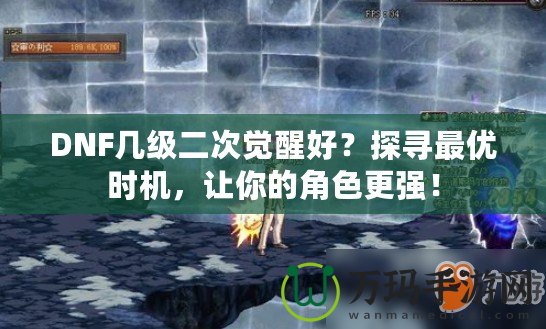DNF幾級(jí)二次覺醒好？探尋最優(yōu)時(shí)機(jī)，讓你的角色更強(qiáng)！