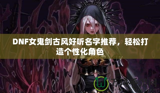 DNF女鬼劍古風(fēng)好聽名字推薦，輕松打造個性化角色