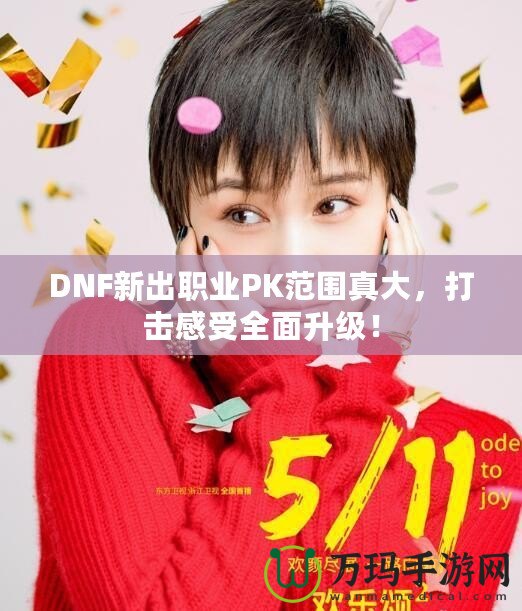 DNF新出職業(yè)PK范圍真大，打擊感受全面升級(jí)！