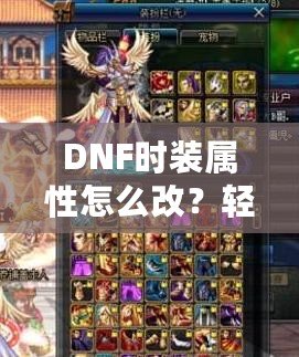 DNF時(shí)裝屬性怎么改？輕松提升角色實(shí)力的秘籍大揭秘