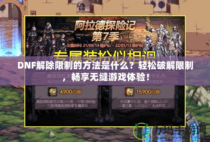 DNF解除限制的方法是什么？輕松破解限制，暢享無縫游戲體驗(yàn)！