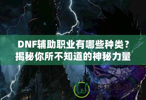 DNF輔助職業(yè)有哪些種類？揭秘你所不知道的神秘力量！