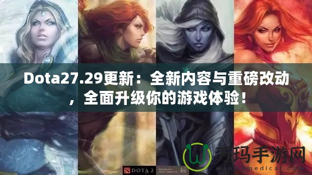 Dota27.29更新：全新內(nèi)容與重磅改動，全面升級你的游戲體驗！