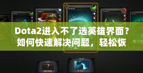 Dota2進(jìn)入不了選英雄界面？如何快速解決問題，輕松恢復(fù)游戲體驗(yàn)