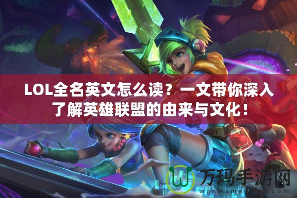LOL全名英文怎么讀？一文帶你深入了解英雄聯(lián)盟的由來與文化！