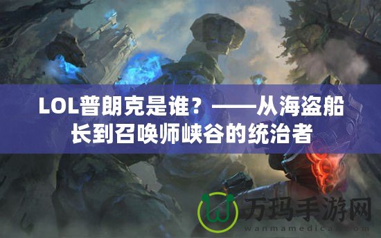 LOL普朗克是誰？——從海盜船長到召喚師峽谷的統(tǒng)治者