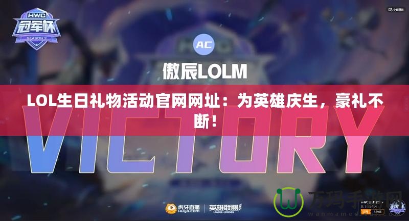LOL生日禮物活動(dòng)官網(wǎng)網(wǎng)址：為英雄慶生，豪禮不斷！