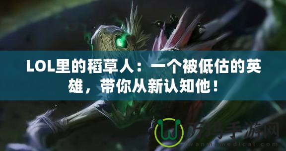 LOL里的稻草人：一個(gè)被低估的英雄，帶你從新認(rèn)知他！