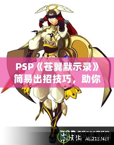 PSP《蒼翼默示錄》簡易出招技巧，助你輕松掌握戰(zhàn)斗精髓！