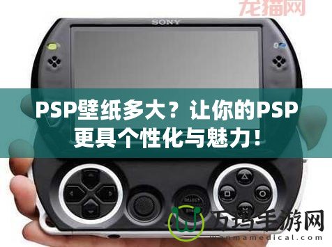 PSP壁紙多大？讓你的PSP更具個性化與魅力！