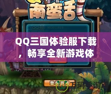 QQ三國體驗服下載，暢享全新游戲體驗！