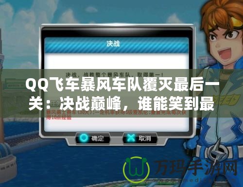 QQ飛車暴風(fēng)車隊(duì)覆滅最后一關(guān)：決戰(zhàn)巔峰，誰(shuí)能笑到最后？
