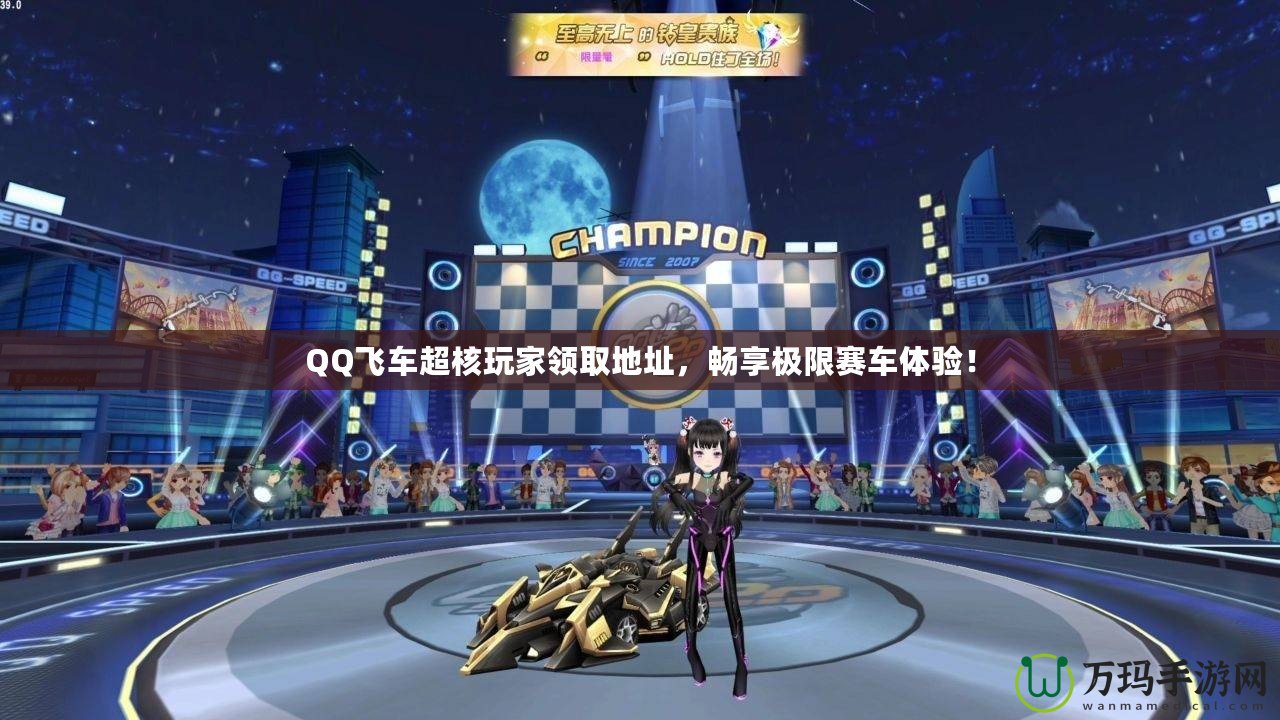 QQ飛車超核玩家領(lǐng)取地址，暢享極限賽車體驗(yàn)！