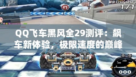 QQ飛車黑風全29測評：飆車新體驗，極限速度的巔峰之作！