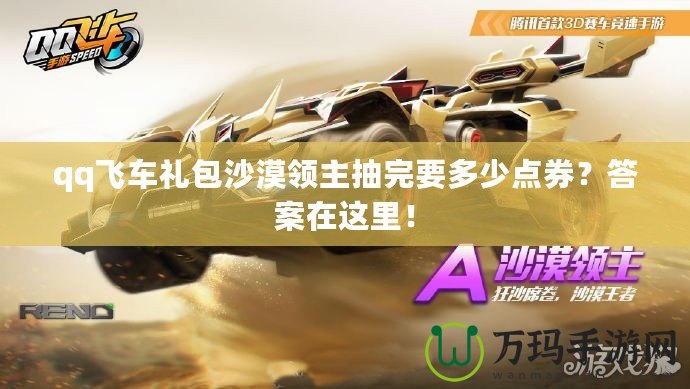 qq飛車禮包沙漠領(lǐng)主抽完要多少點(diǎn)券？答案在這里！