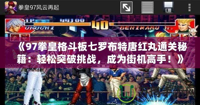 《97拳皇格斗板七羅布特唐紅丸通關(guān)秘籍：輕松突破挑戰(zhàn)，成為街機高手！》